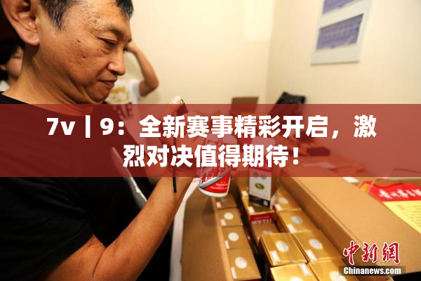 7v丨9：全新赛事精彩开启，激烈对决值得期待！