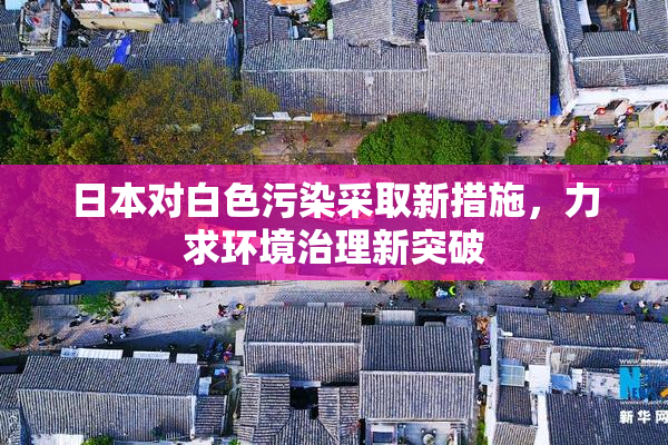 日本对白色污染采取新措施，力求环境治理新突破
