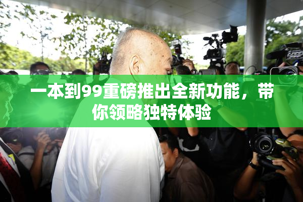 一本到99重磅推出全新功能，带你领略独特体验