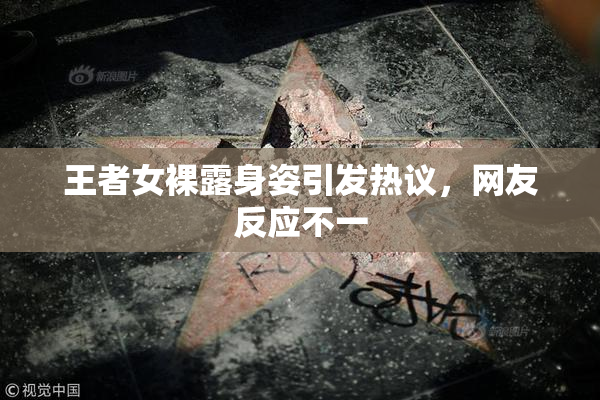 王者女裸露身姿引发热议，网友反应不一
