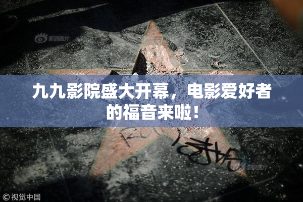 九九影院盛大开幕，电影爱好者的福音来啦！