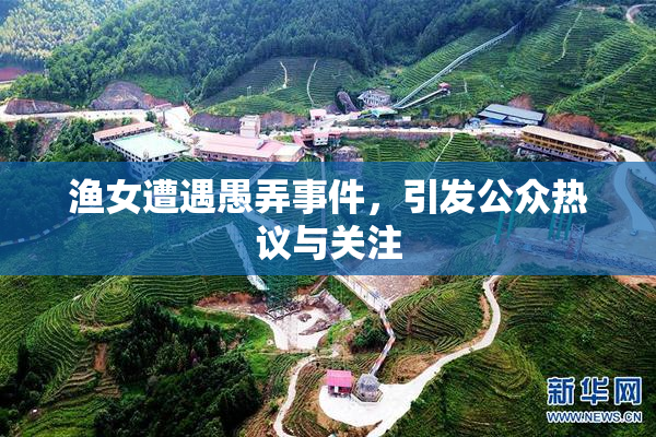 渔女遭遇愚弄事件，引发公众热议与关注