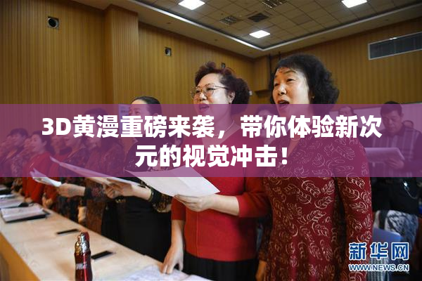 3D黄漫重磅来袭，带你体验新次元的视觉冲击！
