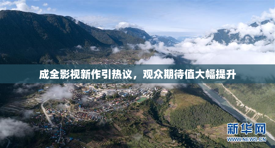 成全影视新作引热议，观众期待值大幅提升