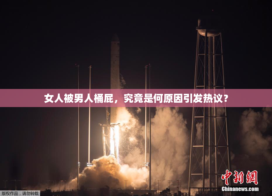 女人被男人桶屁，究竟是何原因引发热议？