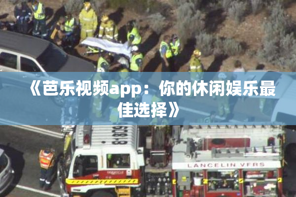 《芭乐视频app：你的休闲娱乐最佳选择》