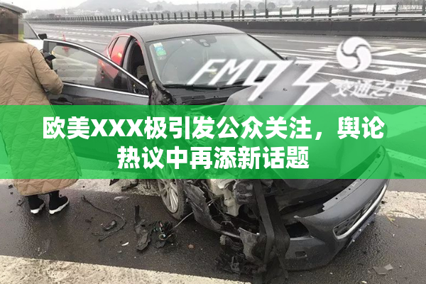 欧美XXX极引发公众关注，舆论热议中再添新话题