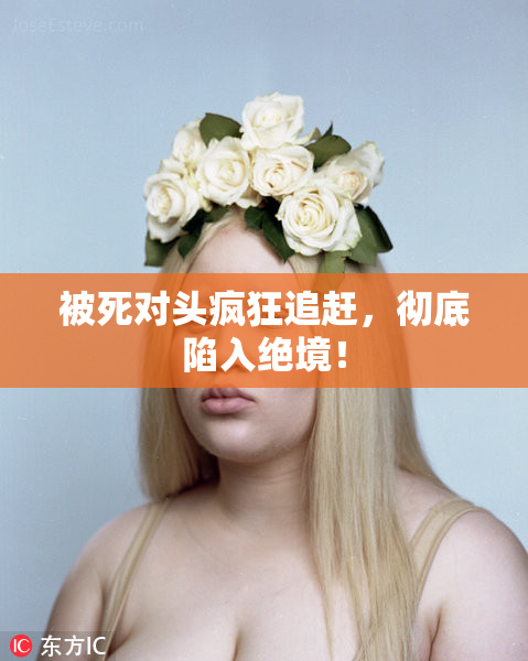 被死对头疯狂追赶，彻底陷入绝境！