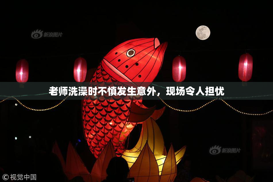 老师洗澡时不慎发生意外，现场令人担忧