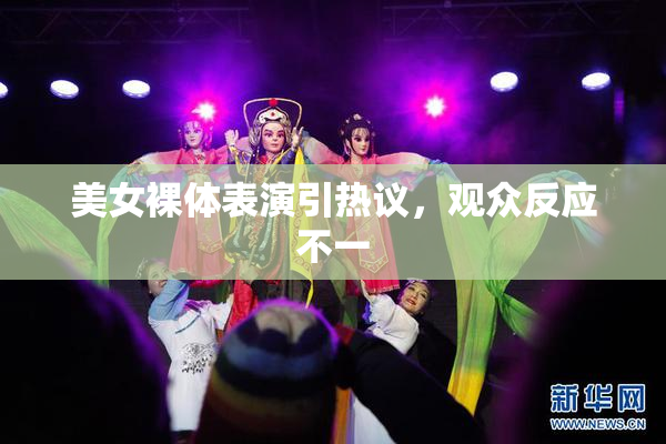 美女裸体表演引热议，观众反应不一