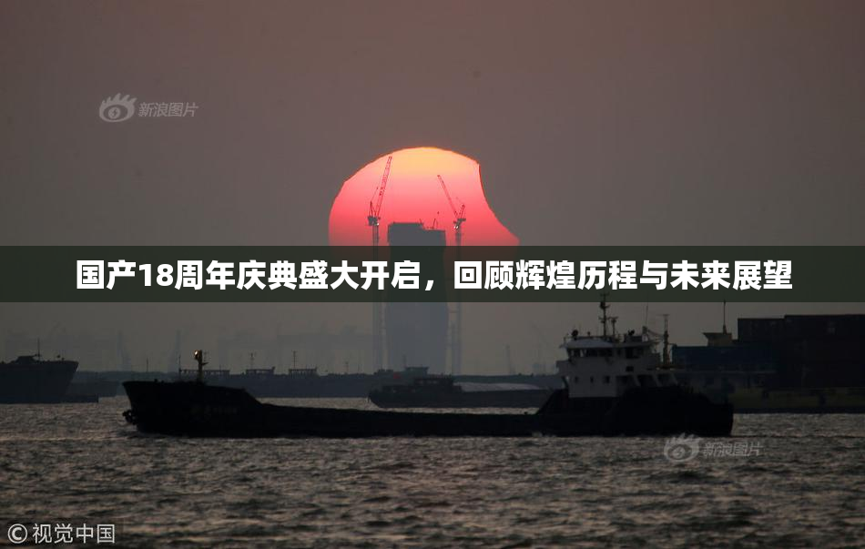国产18周年庆典盛大开启，回顾辉煌历程与未来展望