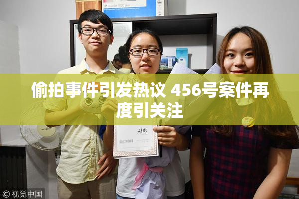偷拍事件引发热议 456号案件再度引关注