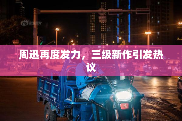 周迅再度发力，三级新作引发热议