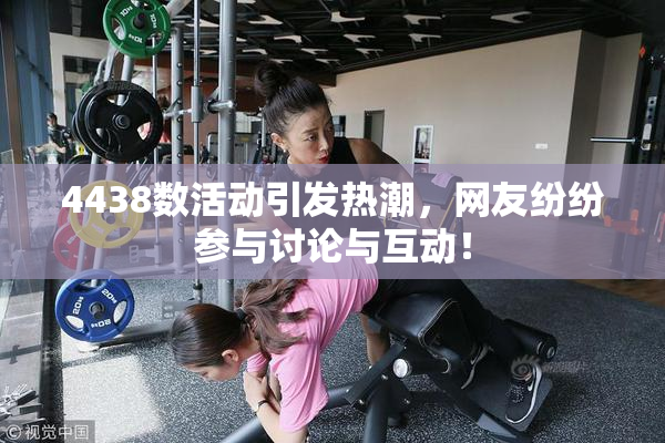 4438数活动引发热潮，网友纷纷参与讨论与互动！