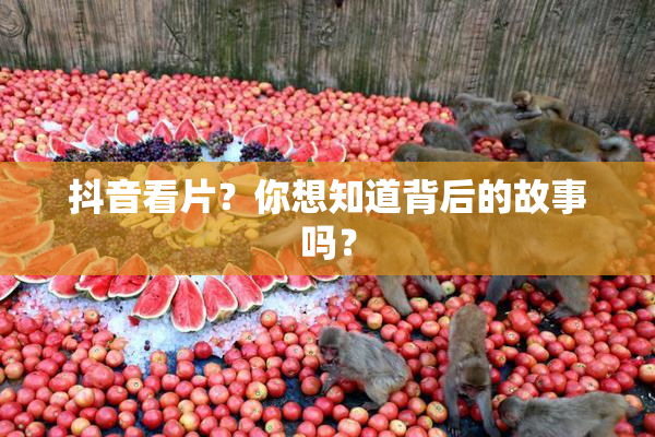 抖音看片？你想知道背后的故事吗？