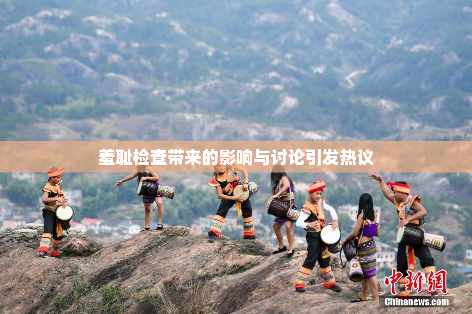 羞耻检查带来的影响与讨论引发热议