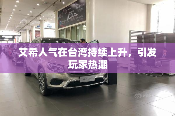 艾希人气在台湾持续上升，引发玩家热潮