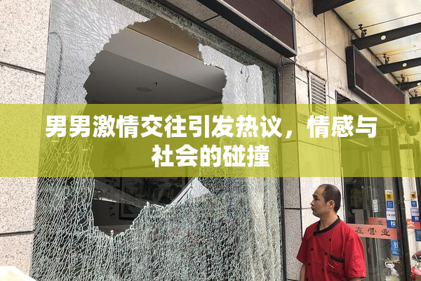 男男激情交往引发热议，情感与社会的碰撞