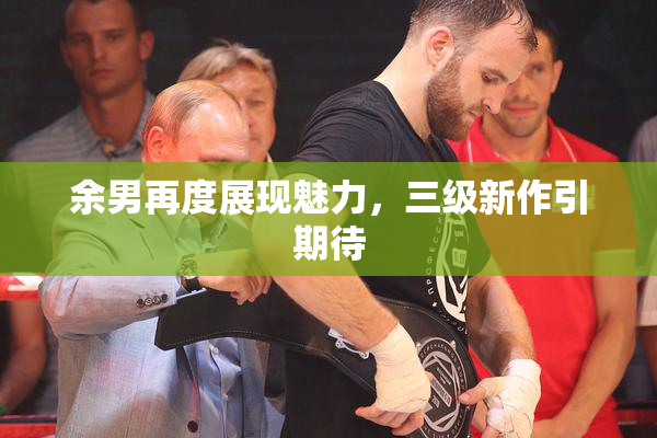 余男再度展现魅力，三级新作引期待