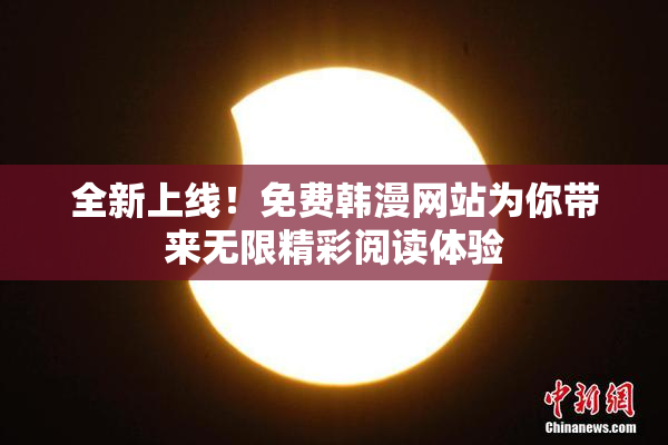 全新上线！免费韩漫网站为你带来无限精彩阅读体验