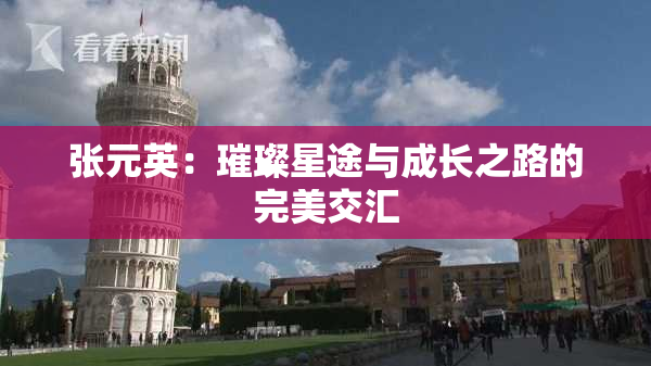 张元英：璀璨星途与成长之路的完美交汇