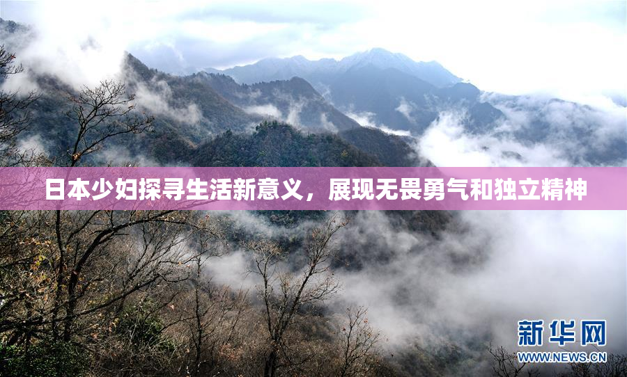 日本少妇探寻生活新意义，展现无畏勇气和独立精神