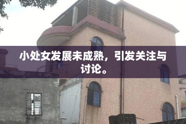 小处女发展未成熟，引发关注与讨论。