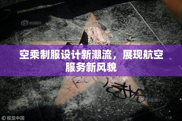 空乘制服设计新潮流，展现航空服务新风貌