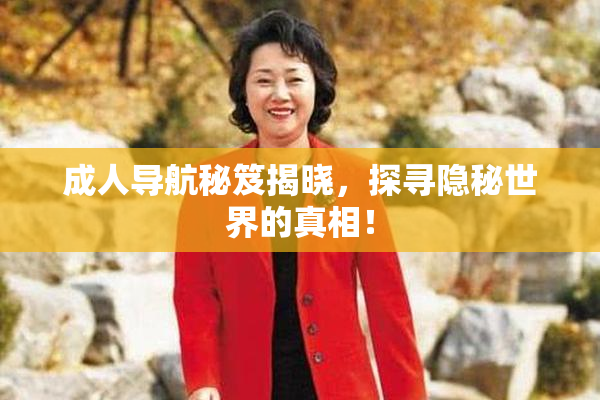 成人导航秘笈揭晓，探寻隐秘世界的真相！