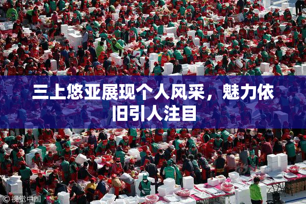 三上悠亚展现个人风采，魅力依旧引人注目