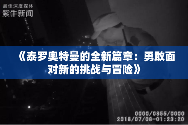 《泰罗奥特曼的全新篇章：勇敢面对新的挑战与冒险》