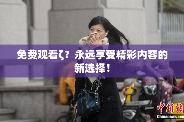 免费观看ζ？永远享受精彩内容的新选择！