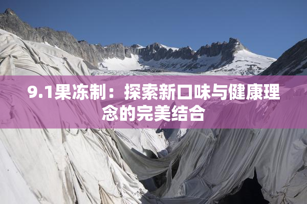9.1果冻制：探索新口味与健康理念的完美结合