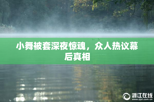 小舞被套深夜惊魂，众人热议幕后真相