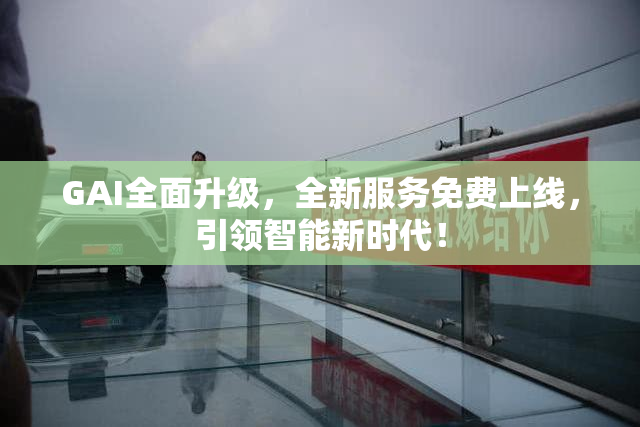 GAI全面升级，全新服务免费上线，引领智能新时代！