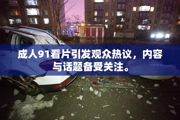 成人91看片引发观众热议，内容与话题备受关注。