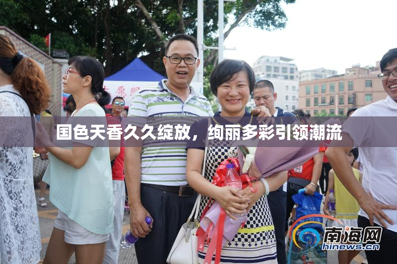 国色天香久久绽放，绚丽多彩引领潮流