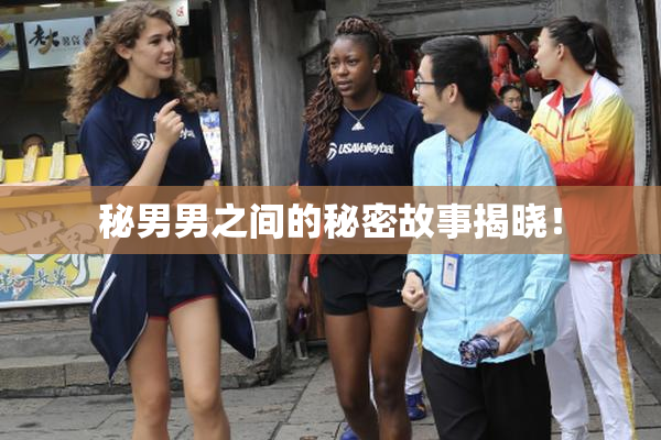 秘男男之间的秘密故事揭晓！