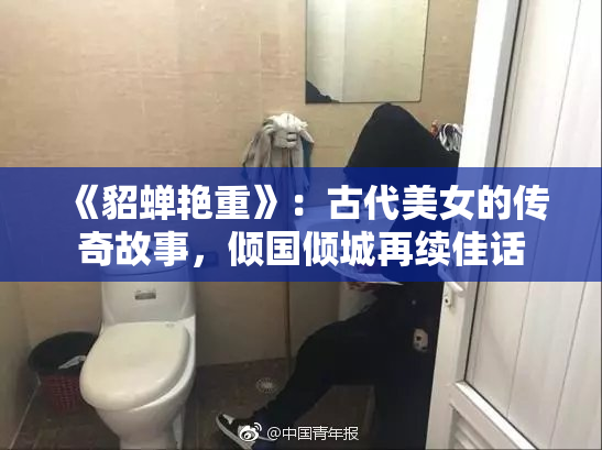 《貂蝉艳重》：古代美女的传奇故事，倾国倾城再续佳话
