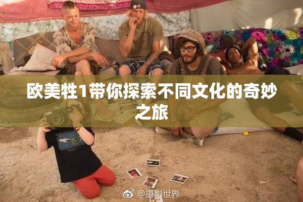 欧美牲1带你探索不同文化的奇妙之旅