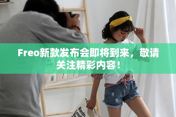 Freo新款发布会即将到来，敬请关注精彩内容！