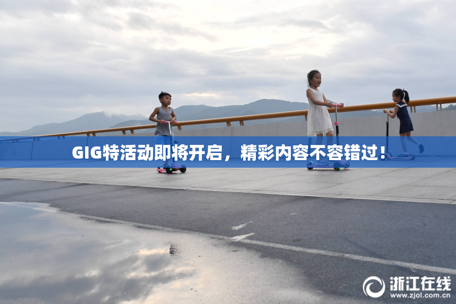 GIG特活动即将开启，精彩内容不容错过！