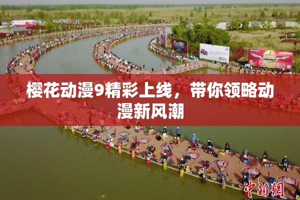 樱花动漫9精彩上线，带你领略动漫新风潮