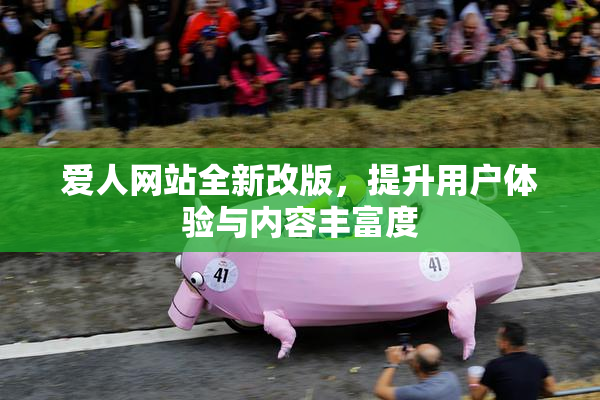 爱人网站全新改版，提升用户体验与内容丰富度