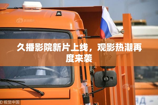 久播影院新片上线，观影热潮再度来袭