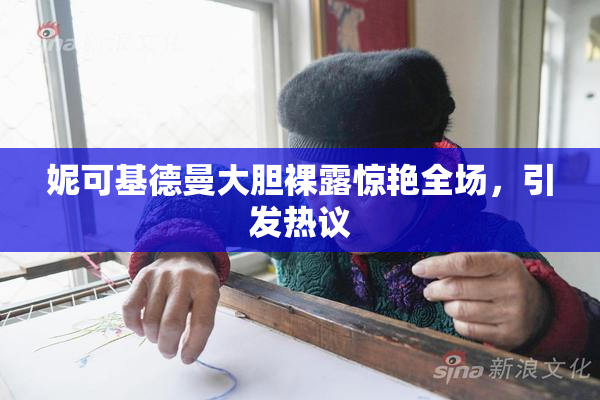 妮可基德曼大胆裸露惊艳全场，引发热议