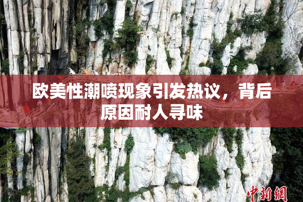 欧美性潮喷现象引发热议，背后原因耐人寻味