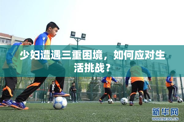 少妇遭遇三重困境，如何应对生活挑战？