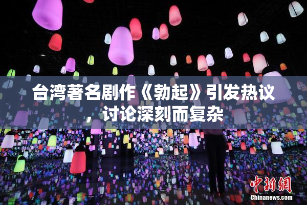 台湾著名剧作《勃起》引发热议，讨论深刻而复杂