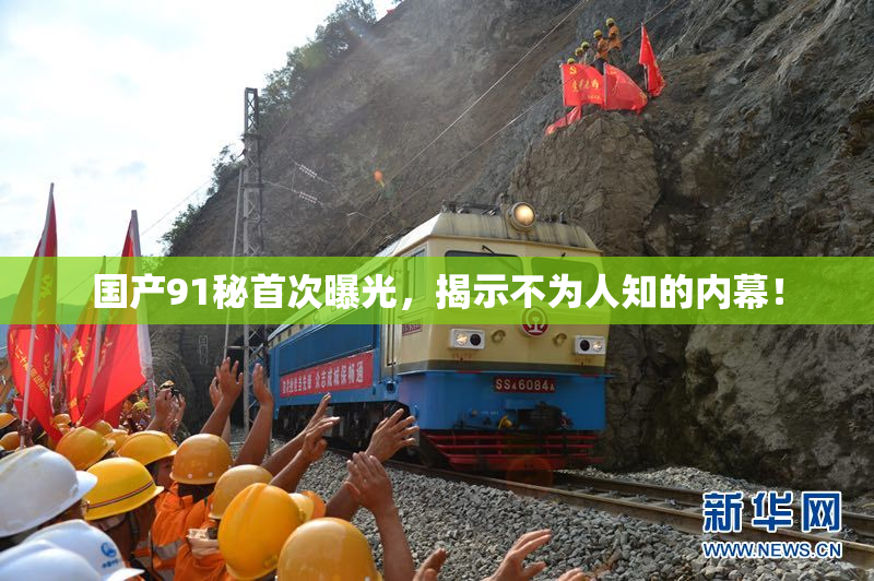 国产91秘首次曝光，揭示不为人知的内幕！